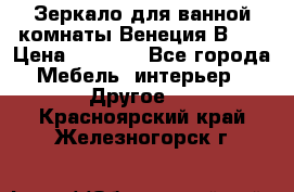 Зеркало для ванной комнаты Венеция В120 › Цена ­ 4 900 - Все города Мебель, интерьер » Другое   . Красноярский край,Железногорск г.